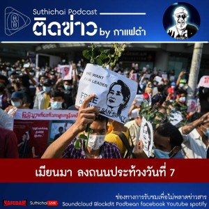 Suthichai Podcast ติดข่าว By กาแฟดำ เมียนมา ลงถนนประท้วงวันที่ 7