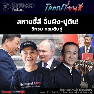 Suthichai Podcast โลกเปลี่ยนสี กับ วิกรม กรมดิษฐ์  สหายซี้สี จิ้นผิง - ปูติน!