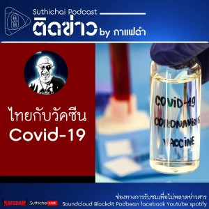 Suthichai Podcast ติดข่าว By กาแฟดำ ไทยกับวัคซีน Covid - 19