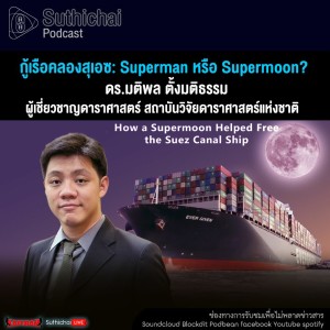 Suthichai Podcast กู้เรือคลองสุเอซ: Superman หรือ Supermoon?