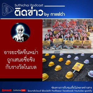 Suthichai Podcast ติดข่าว By กาแฟดำ อารยะขัดขืนพม่าถูกเสนอชื่อชิงกับรางวัลโนเบล