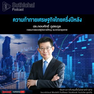 Suthichai Podcast ความท้าทายเศรษฐกิจไทยครึ่งปีหลัง