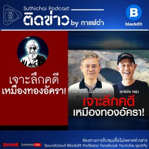 Suthichai Podcast: เจาะลึกคดีเหมืองทองอัครา!