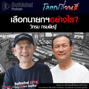 Suthichai Podcast โลกเปลี่ยนสี กับ วิกรม กรมดิษฐ์ เลือกนายกฯอย่างไร