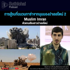Suthichai Podcast การสู้รบที่ฉนวนกาซ่าจากมุมมองปาเลสไตน์ 2