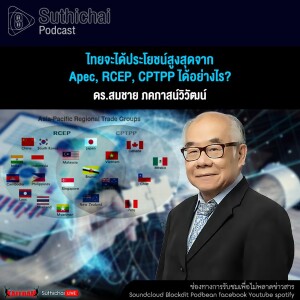 Suthichai Podcast ไทยจะได้ประโยชน์สูงสุดจาก Apec, RCEP, CPTPP ได้อย่างไร