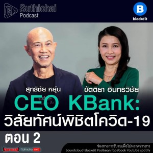 Suthichai Podcast วิสัยทัศน์พิชิตโควิด - 19 กับ ขัตติยา อินทรวิชัย CEO KBank ตอน 2