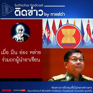 Suthichai Podcast ติดข่าว By กาแฟดำ เมื่อ มิน อ่อง หล่าย  ร่วมถกผู้นำอาเซียน