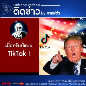 Suthichai Podcast ติดข่าว By กาแฟดำ เมื่อทรัมป์แบน TikTok !