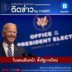 Suthichai Podcast ติดข่าว By กาแฟดำ ไบเดนเดินหน้า ตั้งรัฐบาลใหม่