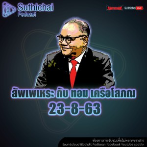Suthichai Podcast สัพเพเหระ กับ ทอม เครือโสภณ 23 - 08 - 63