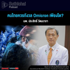 Suthichai Podcast คนไทยควรกังวล Omicron เพียงใด