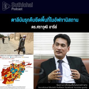 Suthichai Podcast ตาลีบันรุกคืบยึดพื้นที่ในอัฟกานิสถาน