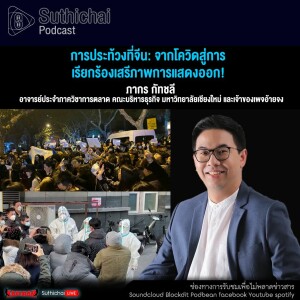 Suthichai Podcast การประท้วงที่จีน จากโควิดสู่การเรียกร้องเสรีภาพการแสดงออก!