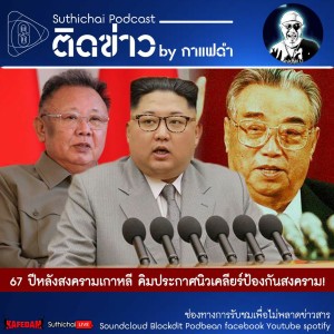 Suthichai Podcast ติดข่าว By กาแฟดำ 67 ปีหลังสงครามเกาหลี คิมประกาศนิวเคลียร์ป้องกันสงคราม!