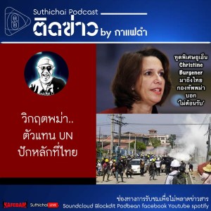 Suthichai Podcast วิกฤตพม่า..ตัวแทน UN ปักหลักที่ไทย