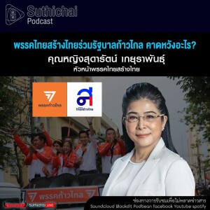 Suthichai Podcast พรรคไทยสร้างไทยร่วมรัฐบาลก้าวไกล คาดหวังอะไร