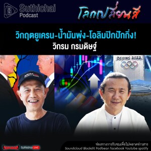 Suthichai Podcast โลกเปลี่ยนสีกับวิกรม กรมดิษฐ์ วิกฤตยูเครน - น้ำมันพุ่ง - โอลิมปิกปักกิ่ง!