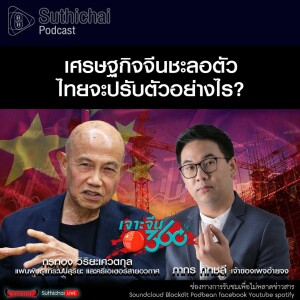Suthichai Podcast เศรษฐกิจจีนชะลอตัว ไทยจะปรับตัวอย่างไร