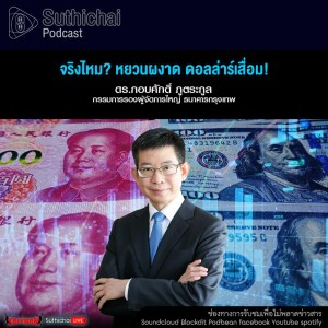 Suthichai Podcast จริงไหม หยวนผงาด ดอลล่าร์เสื่อม!