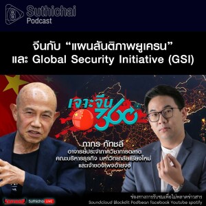 Suthichai Podcast เจาะจีน 360 องศา จีนกับ “แผนสันติภาพยูเครน” และ Global Security Initiative (GSI)