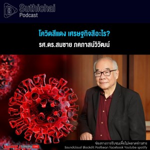 Suthichai Podcast โควิดสีแดง เศรษฐกิจสีอะไร?