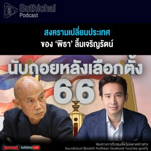 Suthichai Podcast สงครามเปลี่ยนประเทศของ ‘พิธา’ ลิ้มเจริญรัตน์