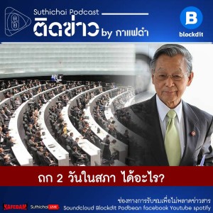 Suthichai Podcast ติดข่าว By กาแฟดำ ถก 2 วันในสภา ได้อะไร?