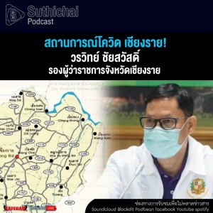 Suthichai Podcast สถานการณ์โควิด เชียงราย! กับ วรวิทย์ ชัยสวัสดิ์