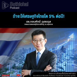 Suthichai Podcast ถ้าจะให้เศรษฐกิจไทยโต 5% ต่อปี!