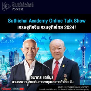 Suthichai Podcast Suthichai Academy Online Talk Show เศรษฐกิจจีนเศรษฐกิจไทย 2024!