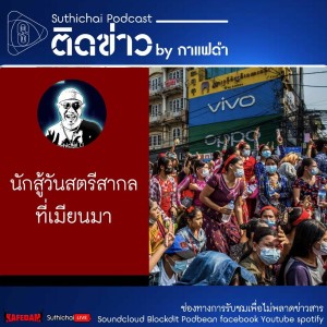 Suthichai Podcast ติดข่าว By กาแฟดำ นักสู้วันสตรีสากลที่เมียนมา
