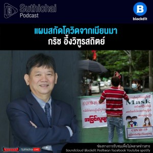 Suthichai Podcast แผนสกัดโควิดจากเมียนมา คุยกับ กริช อึ้งวิฑูรสถิตย์