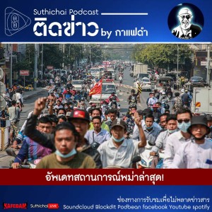 Suthichai Podcast ติดข่าว By กาแฟดำ อัพเดทสถานการณ์พม่าล่าสุด! 24 - 02 - 64