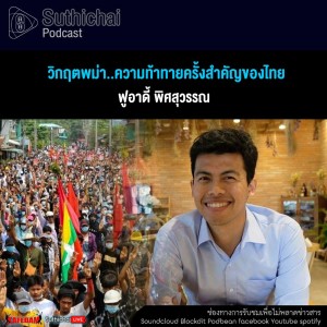 Suthichai Podcast วิกฤตพม่า..ความท้าทายครั้งสำคัญของไทย