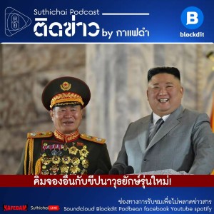 Suthichai Podcast ติดข่าว By กาแฟดำ คิมจองอึนกับขีปนาวุธยักษ์รุ่นใหม่!