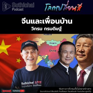 Suthichai Podcast โลกเปลี่ยนสี กับ วิกรม กรมดิษฐ์  จีนและเพื่อนบ้าน