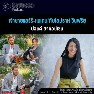 Suthichai Podcast ‘เจ้าชายแฮร์รี - เมแกน‘กับโอปราห์ วินฟรีย์