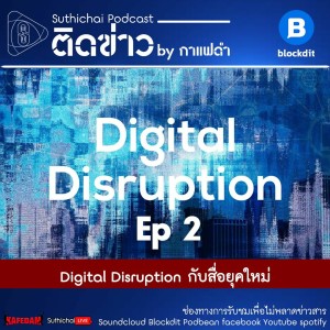 Suthichai Podcast Digital Disruption กับสื่อยุคใหม่ EP 2