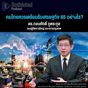 Suthichai Podcast คนไทยควรเตรียมรับเศรษฐกิจ 65 อย่างไร