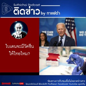 Suthichai Podcast ติดข่าว By กาแฟดำ ไบเดนจะมีวัคซีนให้ไทยไหม