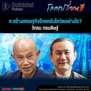 Suthichai Podcast โลกเปลี่ยนสีกับวิกรม กรมดิษฐ์ จะสร้างเศรษฐกิจไทยหลังโควิดอย่างไร