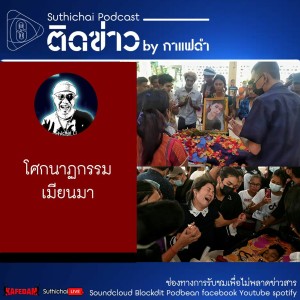 Suthichai Podcast ติดข่าว By กาแฟดำ โศกนาฏกรรมเมียนมา