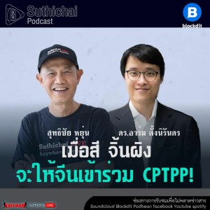 Suthichai Podcast สี จิ้นผิง จะให้จีนเข้าร่วม CPTPP! กับ ดร.อาร์ม ตั้งนิรันดร