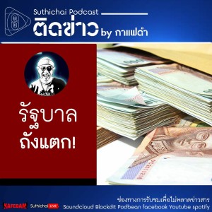 Suthichai Podcast ติดข่าว By กาแฟดำ รัฐบาล...ถังแตก!