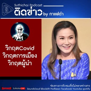 Suthichai Podcast ติดข่าว By กาแฟดำ วิกฤตCovid วิกฤตการเมือง วิกฤตผู้นำ