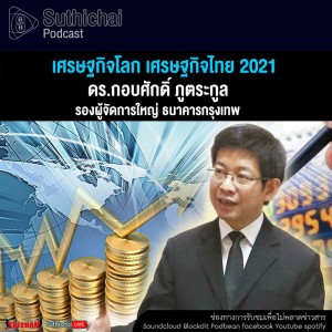 Suthichai Podcast เศรษฐกิจโลก เศรษฐกิจไทย 2021 กับ ดร.กอบศักดิ์ ภูตระกูล