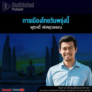 Suthichai Podcast การเมืองไทยวันพรุ่งนี้