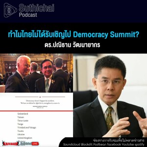 Suthichai Podcast ทำไมไทยไม่ได้รับเชิญไป Democracy Summit