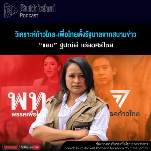 Suthichai Podcast วิเคราะห์ก้าวไกล - เพื่อไทยตั้งรัฐบาลจากสนามข่าว